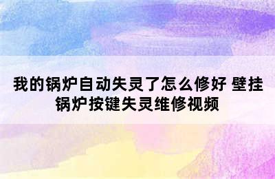 我的锅炉自动失灵了怎么修好 壁挂锅炉按键失灵维修视频